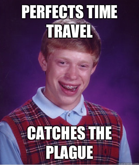 Perfects time travel Catches the plague  Bad Luck Brian