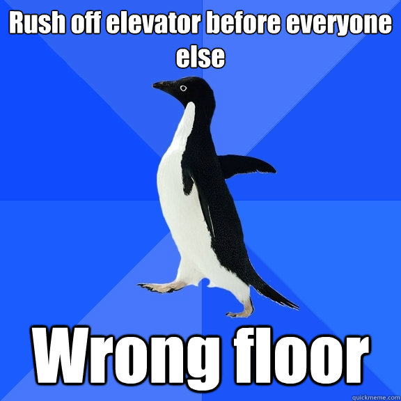 Rush off elevator before everyone else Wrong floor  Socially Awkward Penguin