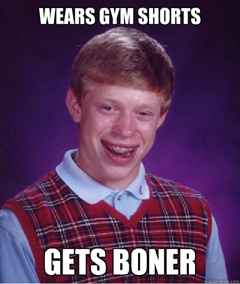 wears gym shorts gets boner   Bad Luck Brian