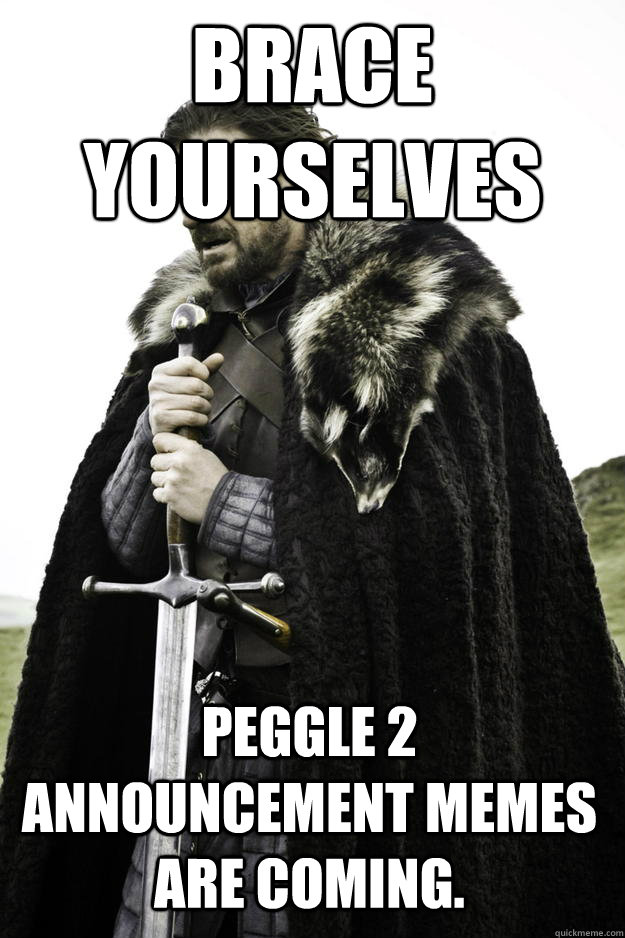 Brace yourselves Peggle 2 announcement memes are coming. - Brace yourselves Peggle 2 announcement memes are coming.  Winter is coming