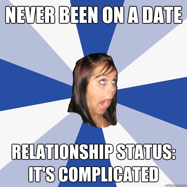never been on a date relationship status: it's complicated  Annoying Facebook Girl
