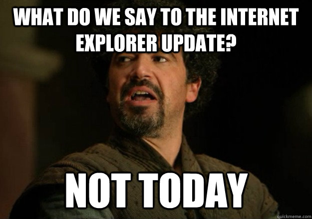 What do we say to the Internet Explorer update? Not today  Not Today Syrio