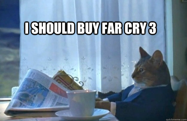 I should buy far cry 3  Sophisticated Cat