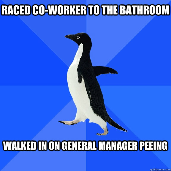 Raced Co-worker to the bathroom  Walked in on General manager Peeing   Socially Awkward Penguin