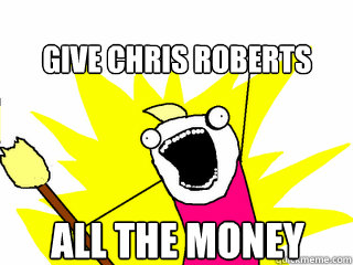 give chris roberts all the money  All The Things