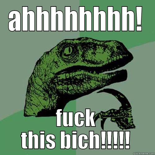 AHHHHHHHH! FUCK THIS BICH!!!!! Philosoraptor