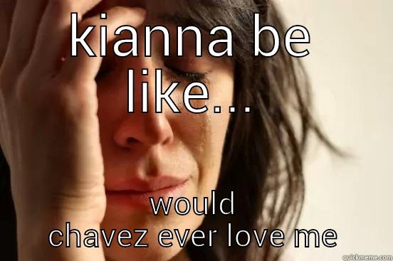 KIANNA BE LIKE... WOULD CHAVEZ EVER LOVE ME First World Problems