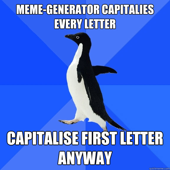 meme-generator capitalies every letter Capitalise first letter anyway  Socially Awkward Penguin