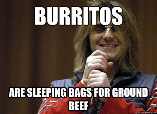 Burritos Are sleeping bags for ground beef - Burritos Are sleeping bags for ground beef  Mitch Hedberg Meme