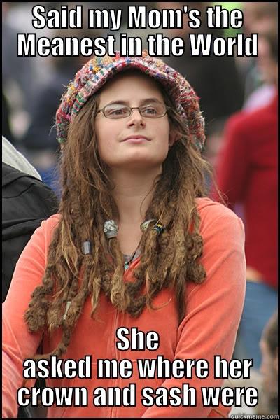 SAID MY MOM'S THE MEANEST IN THE WORLD SHE ASKED ME WHERE HER CROWN AND SASH WERE College Liberal