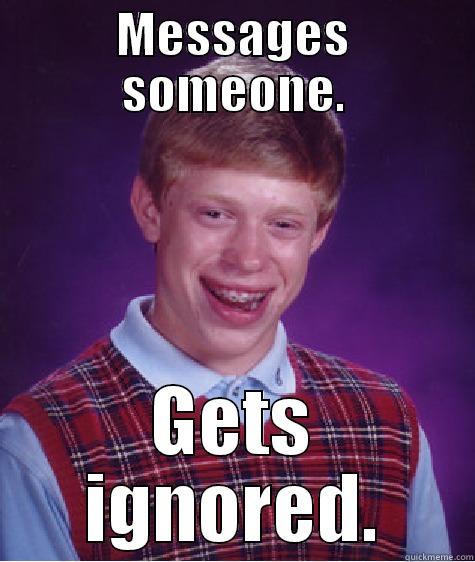 MESSAGES SOMEONE. GETS IGNORED. Bad Luck Brian