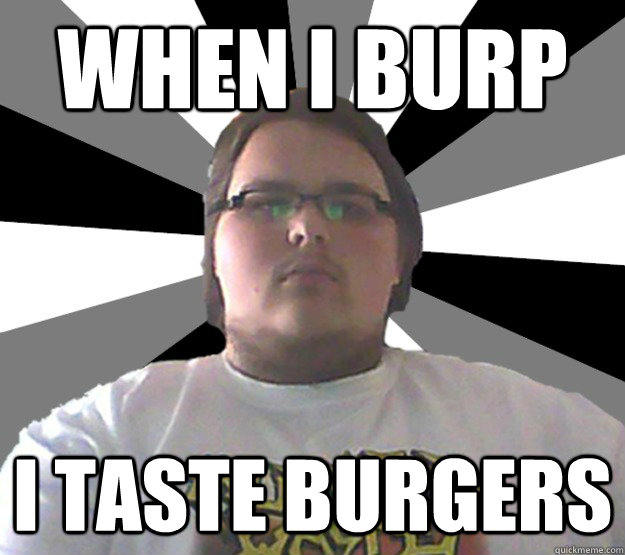 When i burp I taste burgers - When i burp I taste burgers  Fat Guy Freddy