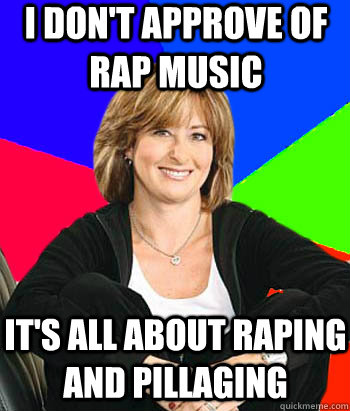 I don't approve of rap music It's all about raping and pillaging  Sheltering Suburban Mom