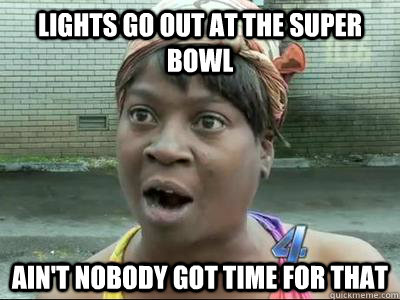 Lights go out at the Super Bowl Ain't Nobody Got Time For That - Lights go out at the Super Bowl Ain't Nobody Got Time For That  No Time Sweet Brown