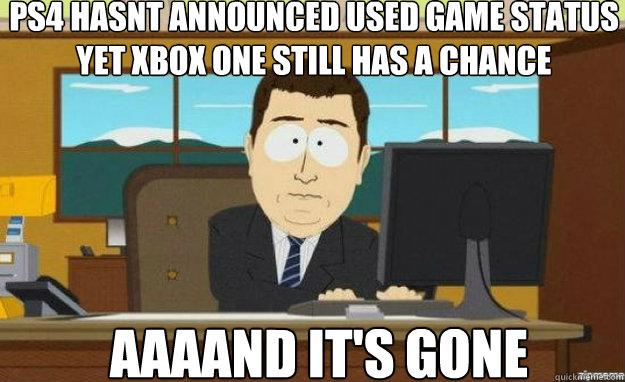 ps4 hasnt announced used game status yet xbox one still has a chance  AAAAND IT'S Gone  aaaand its gone