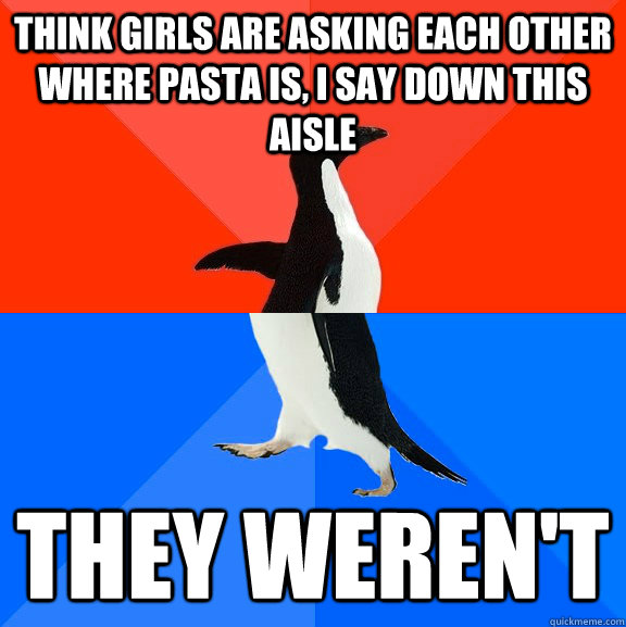 think girls are asking each other where pasta is, i say down this aisle they weren't  Socially Awesome Awkward Penguin
