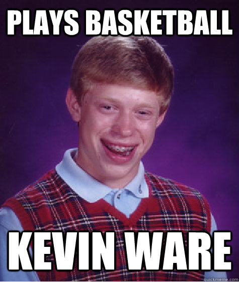 plays basketball kevin ware - plays basketball kevin ware  Bad Luck Brian