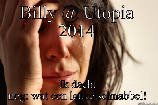 BILLY @ UTOPIA 2014 IK DACHT NOG: WAT EEN LEUKE SCHNABBEL! First World Problems