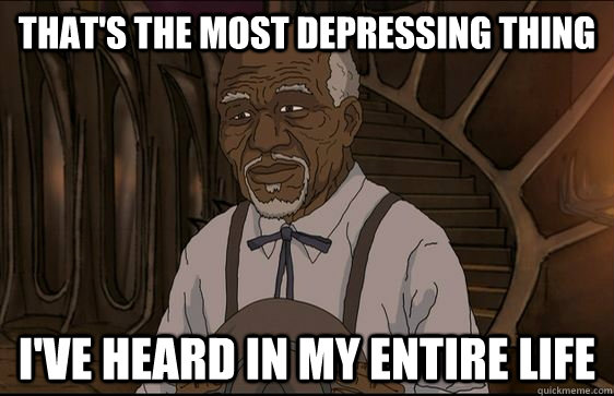 That's the most depressing thing i've heard in my entire life  Mashed potato johnson