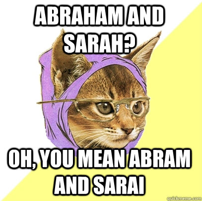 Abraham and Sarah? oh, you mean Abram and Sarai  Hipster Kitty