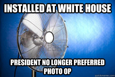 Installed at white house president no longer preferred photo op  Ridiculously Photogenic Metal Fan
