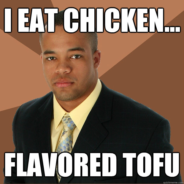 I eat chicken... flavored tofu  Successful Black Man