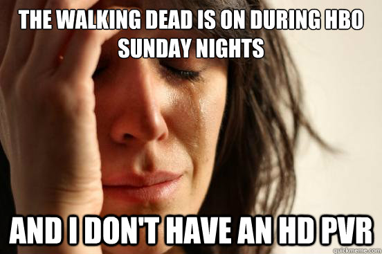 The Walking Dead is on during HBO Sunday Nights And I don't have an HD PVR  First World Problems