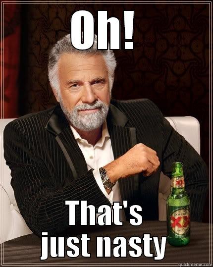 OH! THAT'S JUST NASTY The Most Interesting Man In The World