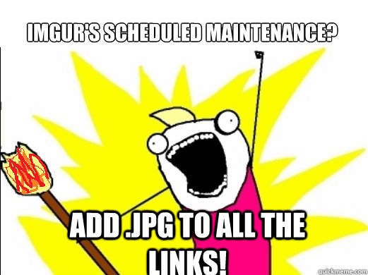 Imgur's Scheduled maintenance?
 Add .jpg to all the links!  