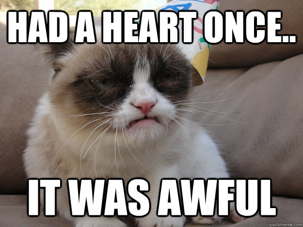 had a heart once.. it was awful  