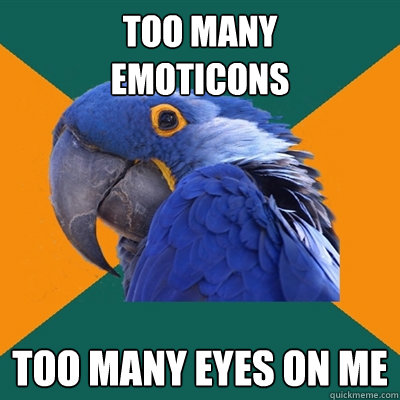 Too many
emoticons Too many eyes on me  Paranoid Parrot