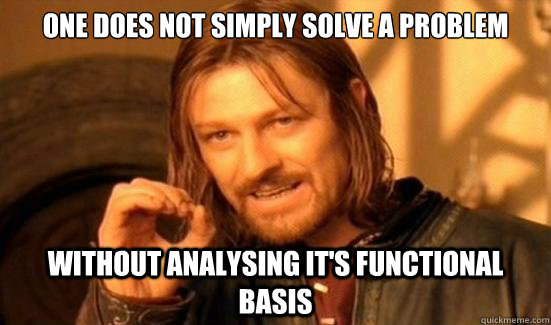 One Does Not Simply Solve a Problem Without analysing it's functional basis  Boromir