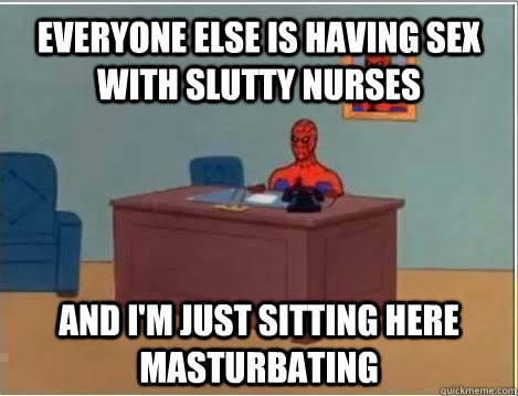 everyone else is having sex with slutty nurses and i'm just sitting here masturbating - everyone else is having sex with slutty nurses and i'm just sitting here masturbating  Spiderman Masturbating Desk