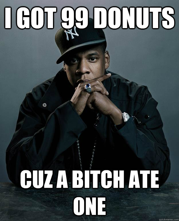 i got 99 donuts cuz a bitch ate one  