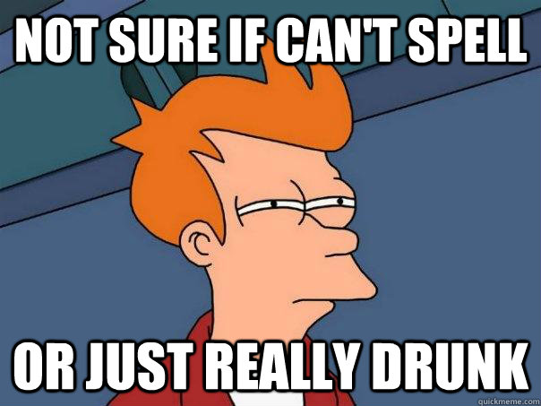 Not sure if can't spell or just really drunk - Not sure if can't spell or just really drunk  Futurama Fry
