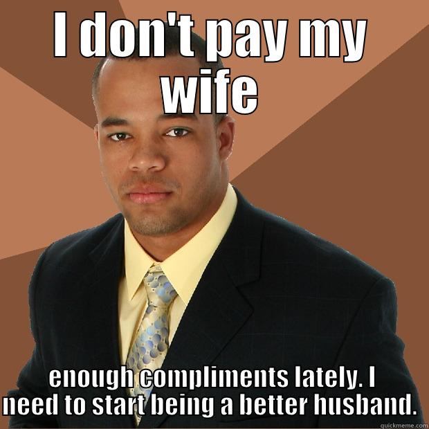 I DON'T PAY MY WIFE ENOUGH COMPLIMENTS LATELY. I NEED TO START BEING A BETTER HUSBAND.  Successful Black Man