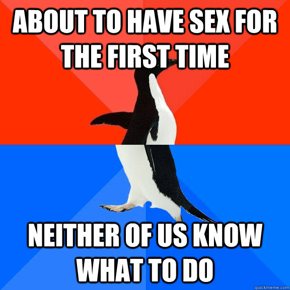 About to have sex for the first time Neither of us know what to do  Socially Awesome Awkward Penguin