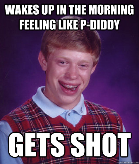 wakes up in the morning feeling like p-diddy gets shot  Bad Luck Brian