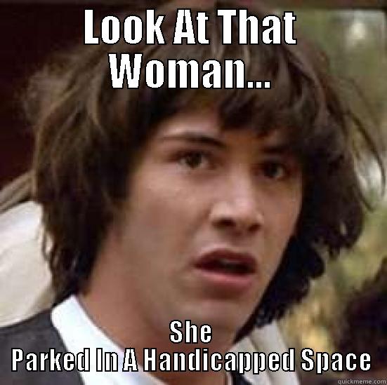 LOOK AT THAT WOMAN... SHE PARKED IN A HANDICAPPED SPACE conspiracy keanu