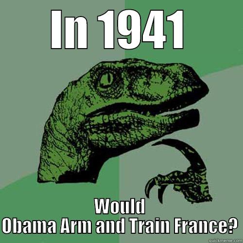 IN 1941 WOULD OBAMA ARM AND TRAIN FRANCE? Philosoraptor