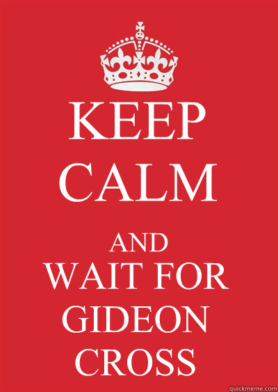 KEEP CALM AND WAIT FOR GIDEON CROSS   