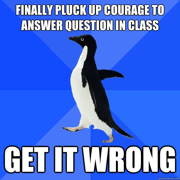 Finally Pluck Up Courage to Answer Question In Class Get It Wrong  Socially Awkward Penguin