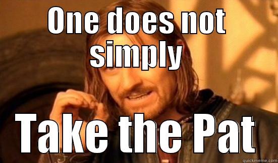 ONE DOES NOT SIMPLY TAKE THE PAT Boromir