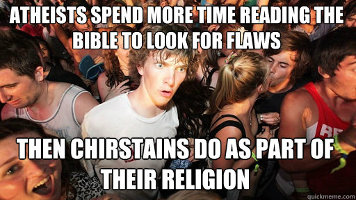 Atheists spend more time reading the bible to look for flaws  Then chirstains do as part of their religion  Sudden Clarity Clarence