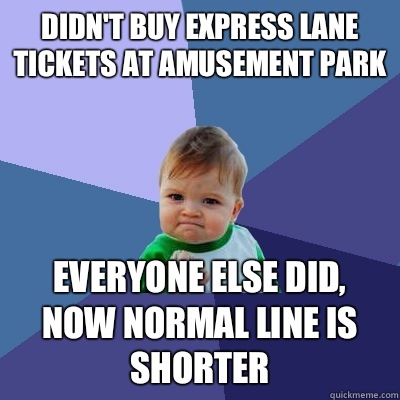 Didn't buy express lane tickets at amusement park Everyone else did, now normal line is shorter  Success Kid