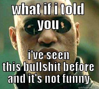 WHAT IF I TOLD YOU I'VE SEEN THIS BULLSHIT BEFORE AND IT'S NOT FUNNY Matrix Morpheus