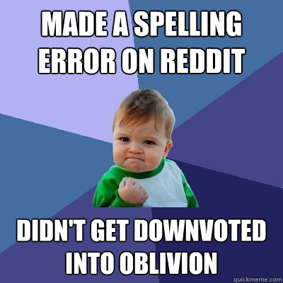 Made a spelling error on Reddit
 Didn't get downvoted into oblivion  - Made a spelling error on Reddit
 Didn't get downvoted into oblivion   Success Kid