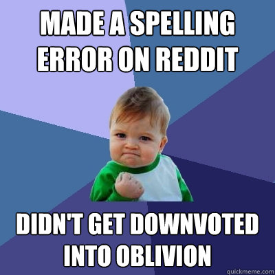 Made a spelling error on Reddit
 Didn't get downvoted into oblivion   Success Kid