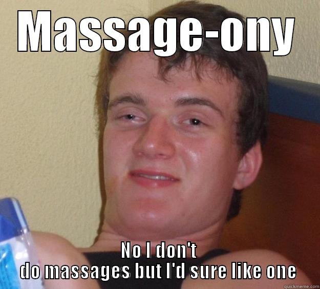 MASSAGE-ONY NO I DON'T DO MASSAGES BUT I'D SURE LIKE ONE 10 Guy