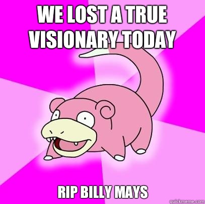 We lost a true visionary today RIP Billy Mays  Slowpoke